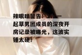 辣眼睛警告！17c一起草男团成员的深夜开房记录被曝光，这波实锤太硬！
