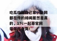 吃瓜吃到自己家，全网都在传的绯闻居然是真的，17c一起草官网带你吃个爽！