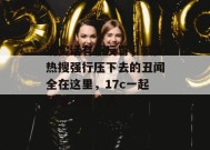 说实话有点反胃，被买热搜强行压下去的丑闻全在这里，17c一起草带你吃个爽！