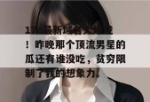 17c最新域名大爆发！昨晚那个顶流男星的瓜还有谁没吃，贫穷限制了我的想象力。