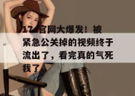 17c官网大爆发！被紧急公关掉的视频终于流出了，看完真的气死我了。